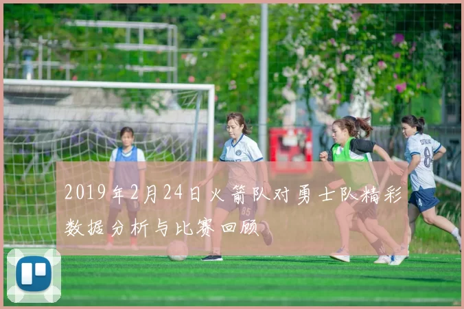 2019年2月24日火箭队对勇士队精彩数据分析与比赛回顾