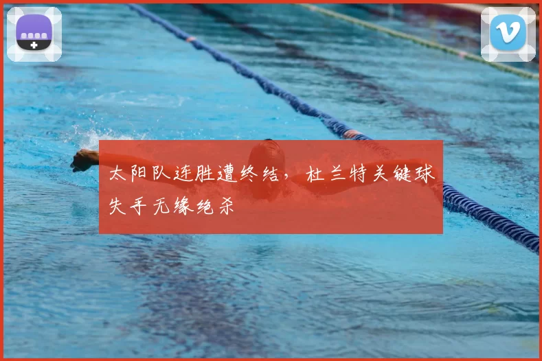 太阳队连胜遭终结，杜兰特关键球失手无缘绝杀