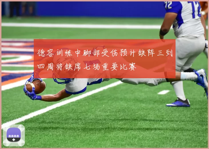 德容训练中脚部受伤预计缺阵三到四周将缺席七场重要比赛