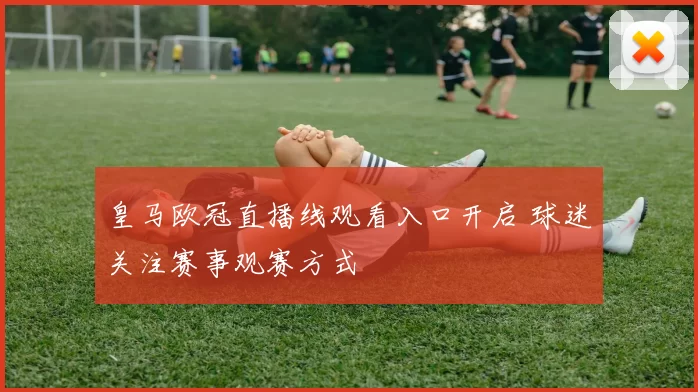 皇马欧冠直播线观看入口开启 球迷关注赛事观赛方式