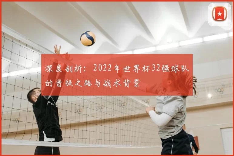 深度剖析:2022年世界杯32强球队的晋级之路与战术背景