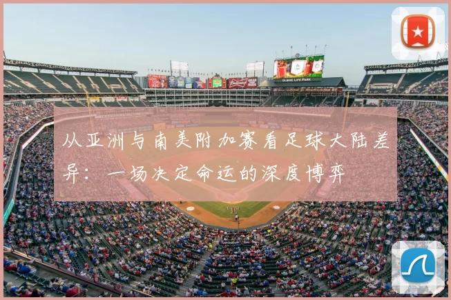 从亚洲与南美附加赛看足球大陆差异:一场决定命运的深度博弈
