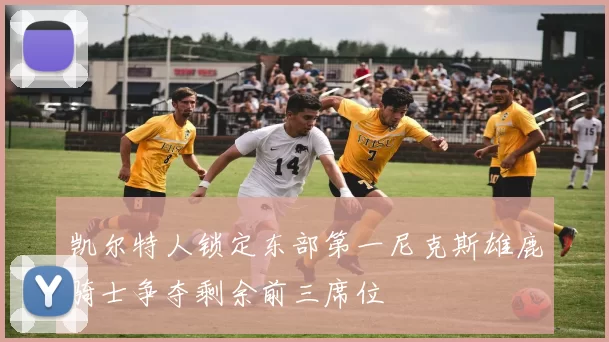 凯尔特人锁定东部第一尼克斯雄鹿骑士争夺剩余前三席位