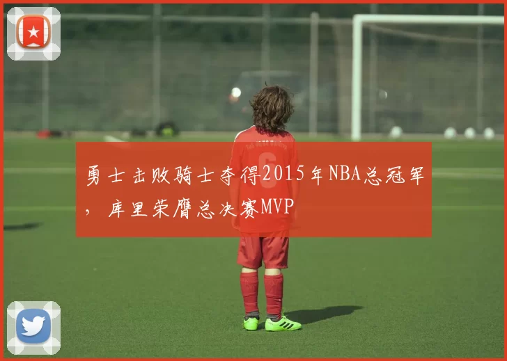 勇士击败骑士夺得2015年NBA总冠军，库里荣膺总决赛MVP
