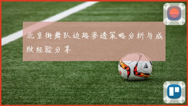 北京街舞队边路渗透策略分析与成败经验分享