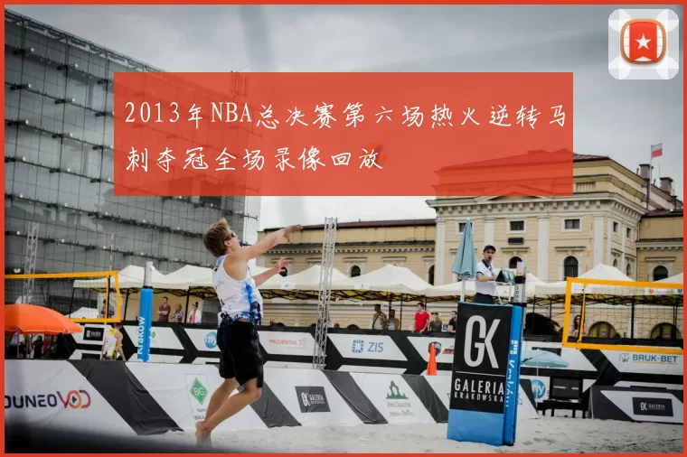 2013年NBA总决赛第六场热火逆转马刺夺冠全场录像回放