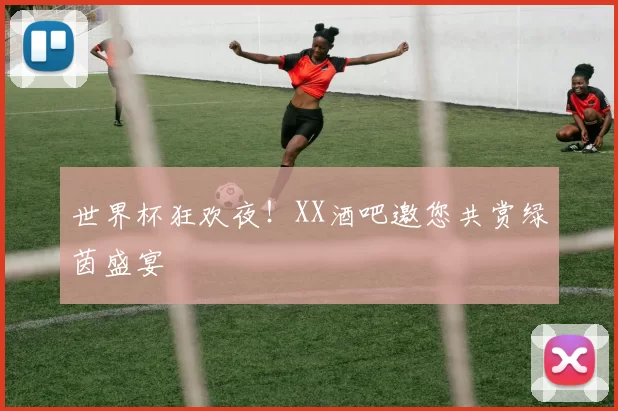 世界杯狂欢夜!XX酒吧邀您共赏绿茵盛宴