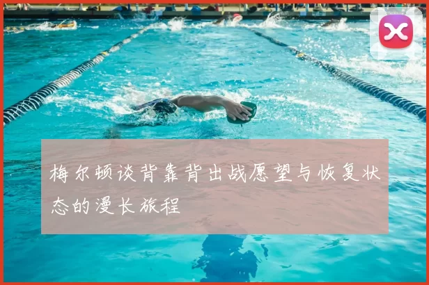 梅尔顿谈背靠背出战愿望与恢复状态的漫长旅程