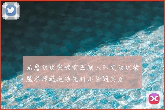 老詹助攻突破前五湖人队史助攻榜魔术师遥遥领先科比紧随其后