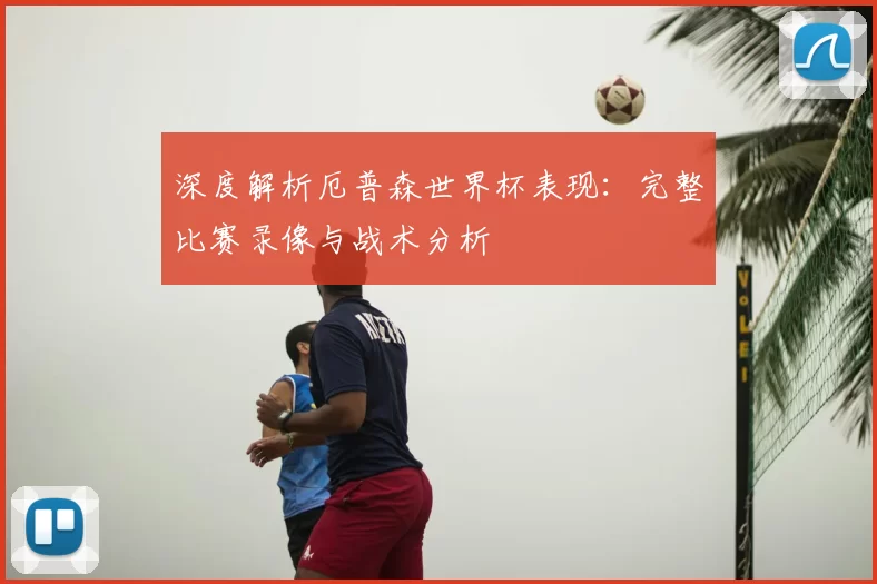 深度解析厄普森世界杯表现:完整比赛录像与战术分析