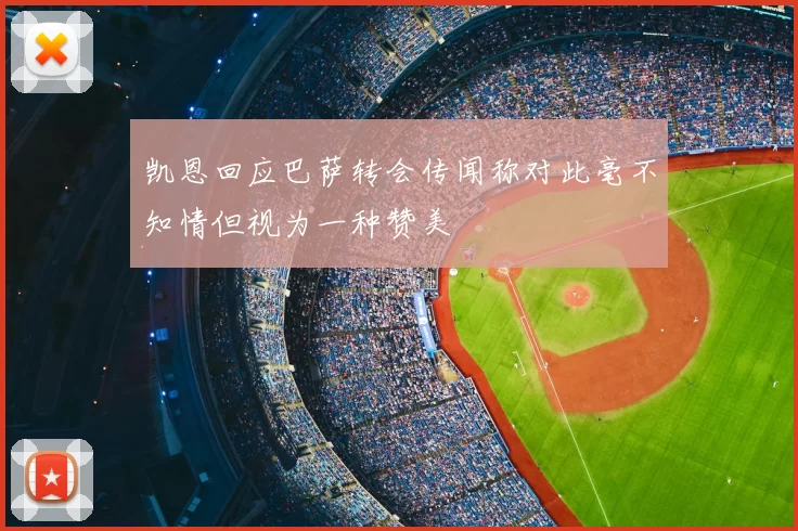 凯恩回应巴萨转会传闻称对此毫不知情但视为一种赞美