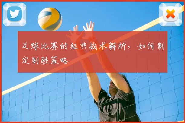 足球比赛的经典战术解析，如何制定制胜策略