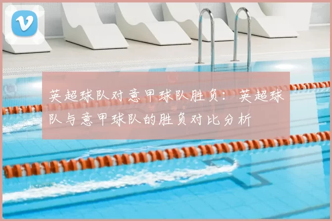 英超球队对意甲球队胜负：英超球队与意甲球队的胜负对比分析