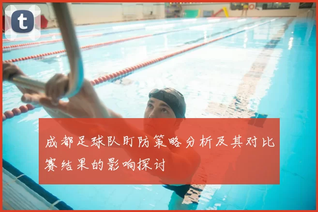 成都足球队盯防策略分析及其对比赛结果的影响探讨