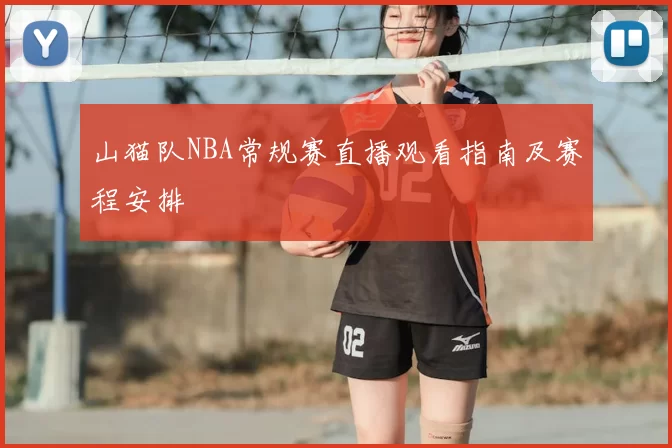 山猫队NBA常规赛直播观看指南及赛程安排