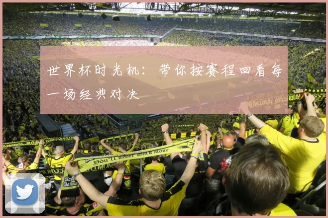 世界杯时光机：带你按赛程回看每一场经典对决