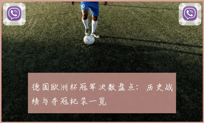 德国欧洲杯冠军次数盘点:历史战绩与夺冠纪录一览